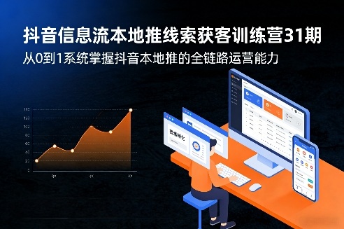 抖音信息流本地推线索获客训练营31期，从0到1系统掌握抖音本地推的全链路运营能力（更新0421）-智云网创 - 网创副业项目资源站