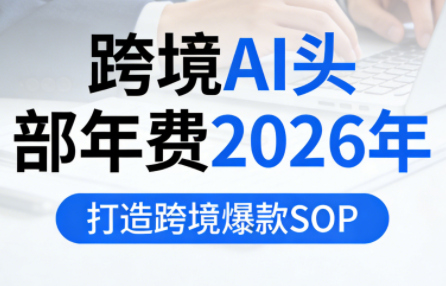 跨境AI头部年费2026年,打造跨境爆款SOP-智云网创 - 网创副业项目资源站